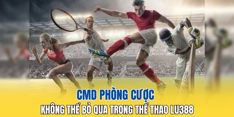 CMD phòng cược không thể bỏ qua trong thể thao LU388