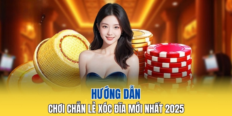 Hướng dẫn chơi chẵn lẻ xóc đĩa mới nhất 2025