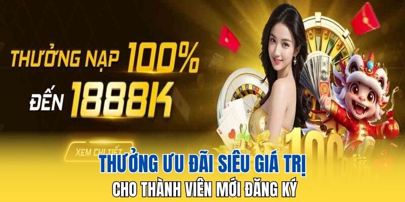 Thưởng ưu đãi siêu giá trị cho thành viên mới đăng ký